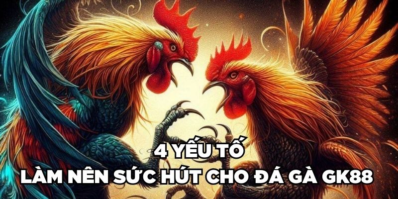 4 yếu tố làm nên sức hút cho đá gà GK88