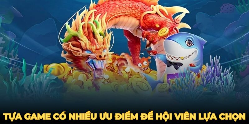 Bắn Cá Thần Rồng - Tựa game có nhiều ưu điểm để hội viên lựa chọn