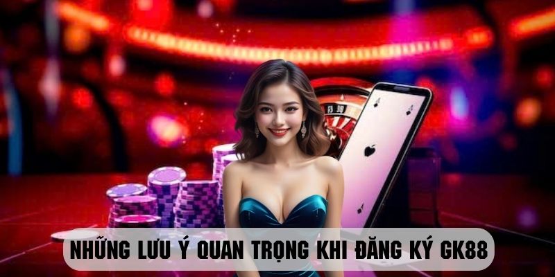 lưu ý khi đăng ký GK88 để thành công ngay lần đầu