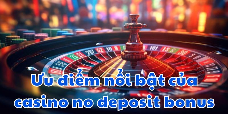 Ưu điểm nổi bật của casino no deposit bonus